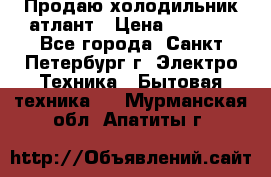 Продаю холодильник атлант › Цена ­ 5 500 - Все города, Санкт-Петербург г. Электро-Техника » Бытовая техника   . Мурманская обл.,Апатиты г.